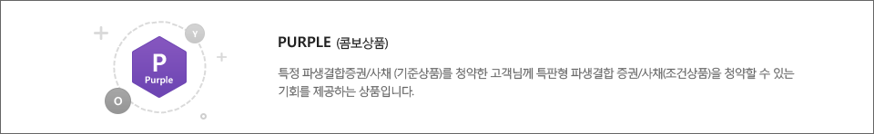 대문자 P : Purple(콤보상품) 특정 파생결합증권/사채(기준상품)를 청약한 고객님께 특판형 파생결합증권/사채(조건상품)을 청약할 수 있는 기회를 제공하는 상품입니다.
