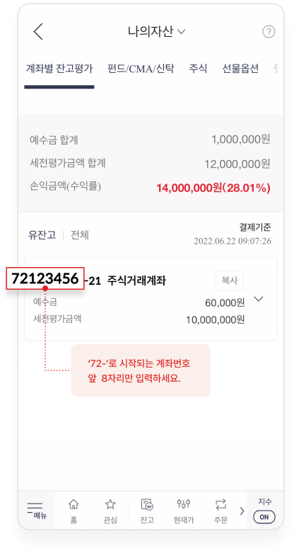 MTS의 나의자산 > 계좌별 잔고평가 > 유잔고 화면에서 72~로 시작되는 계좌번호 앞 8자리만 입력하세요. Ex) 72123456-21 일경우 72123456 만 입력