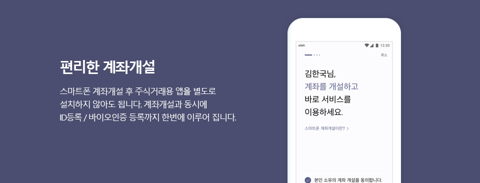 편리한 계좌개설 - 스마트폰 계좌개설 후 주식거래용 앱을 별도로 설치하지 않아도 됩니다. 계좌개설과 동시에 ID등록/바이오인증 등록까지 한번에 이루어 집니다.